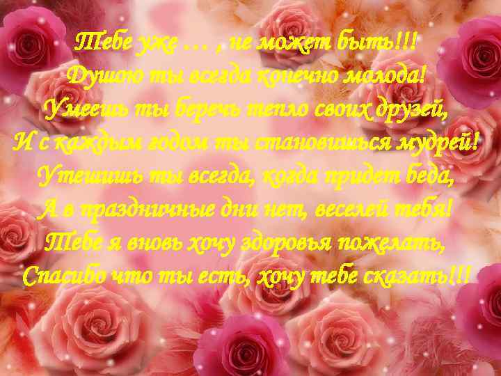 Тебе уже … , не может быть!!! Душою ты всегда конечно молода! Умеешь ты