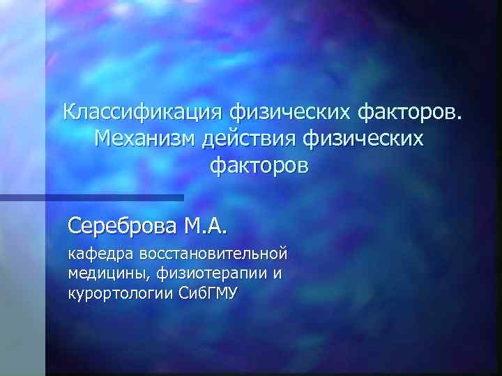 Классификация физических факторов. Механизм действия физических факторов Сереброва М. А. кафедра восстановительной медицины, физиотерапии