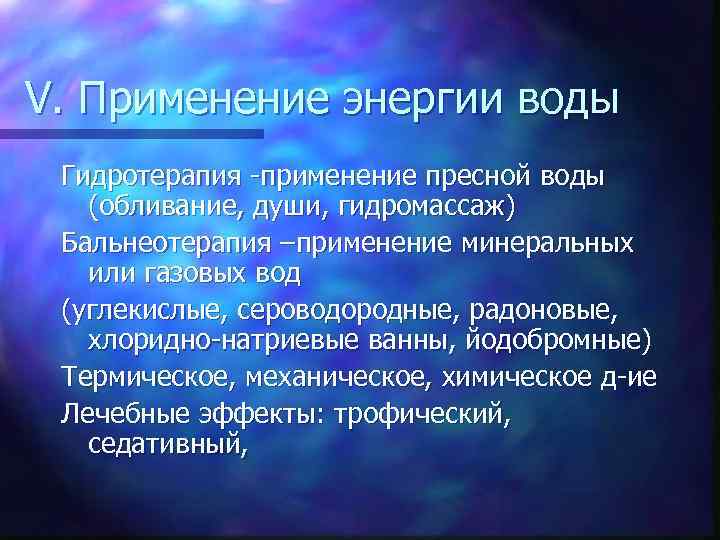 V. Применение энергии воды Гидротерапия -применение пресной воды (обливание, души, гидромассаж) Бальнеотерапия –применение минеральных