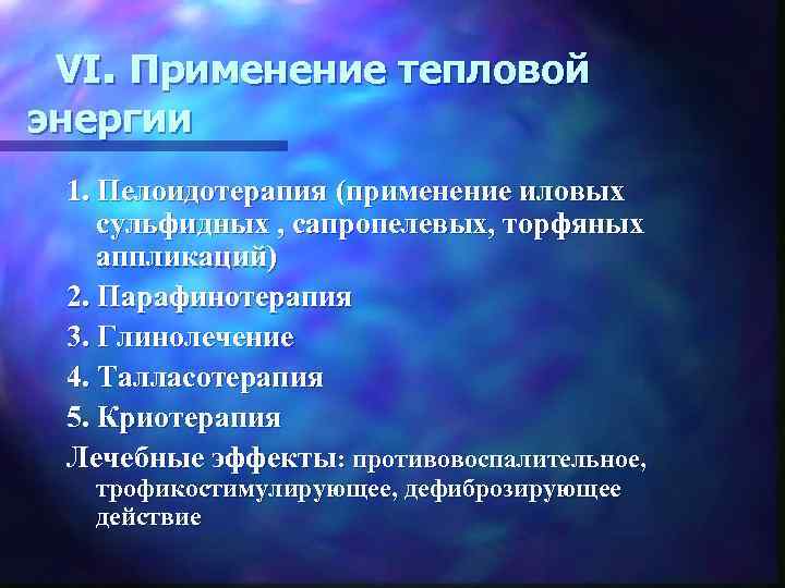 VI. Применение тепловой энергии 1. Пелоидотерапия (применение иловых сульфидных , сапропелевых, торфяных аппликаций) 2.