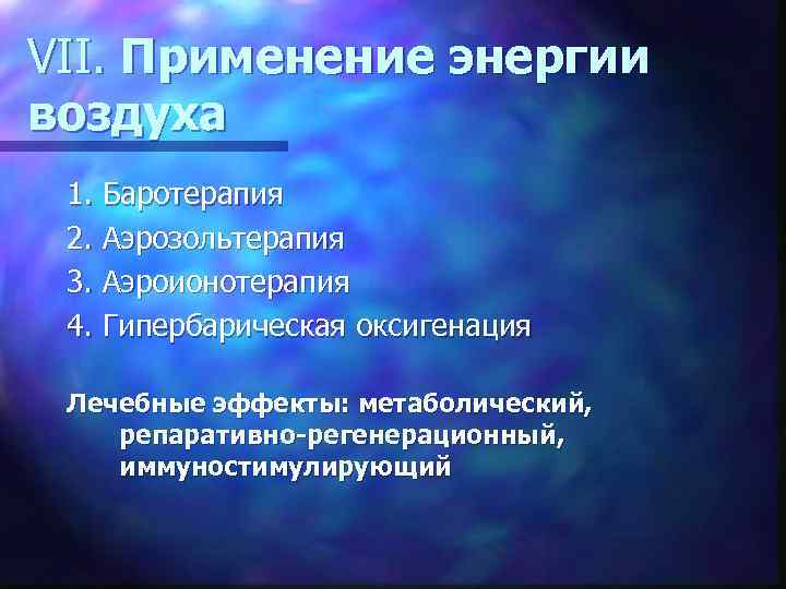 VII. Применение энергии воздуха 1. Баротерапия 2. Аэрозольтерапия 3. Аэроионотерапия 4. Гипербарическая оксигенация Лечебные