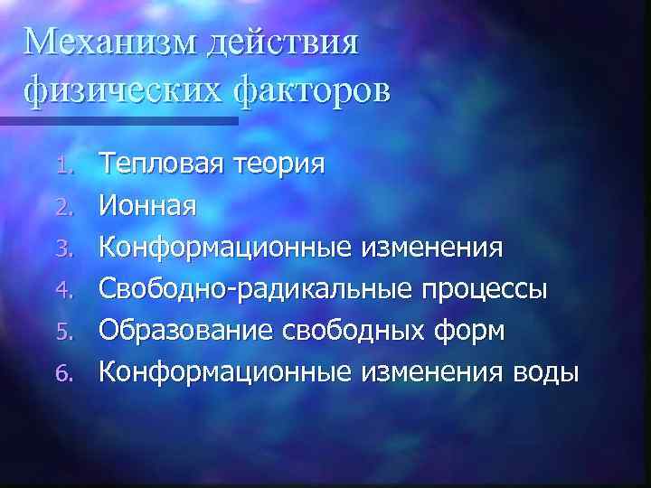 Механизм действия физических факторов 1. 2. 3. 4. 5. 6. Тепловая теория Ионная Конформационные