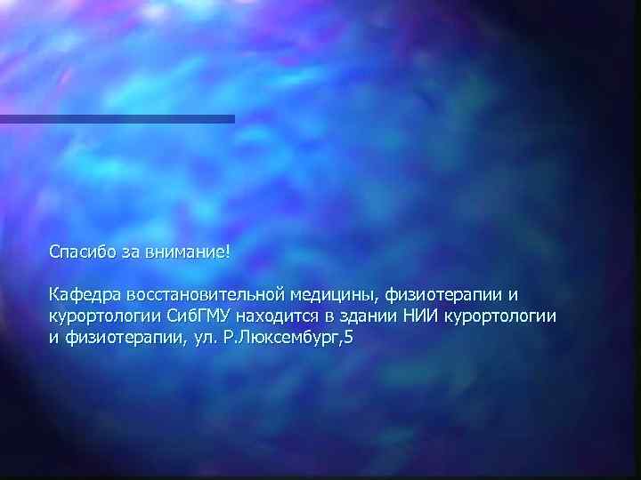 Спасибо за внимание! Кафедра восстановительной медицины, физиотерапии и курортологии Сиб. ГМУ находится в здании