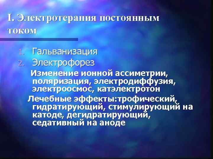 I. Электротерапия постоянным током 1. 2. Гальванизация Электрофорез Изменение ионной ассиметрии, поляризация, электродиффузия, электроосмос,