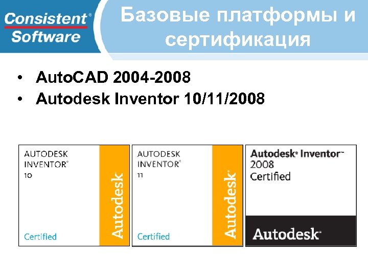 Базовые платформы и сертификация • Auto. CAD 2004 -2008 • Autodesk Inventor 10/11/2008 