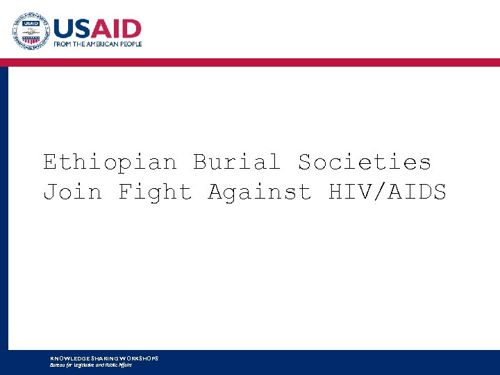 Ethiopian Burial Societies Join Fight Against HIV/AIDS KNOWLEDGE SHARING WORKSHOPS Bureau for Legislative and