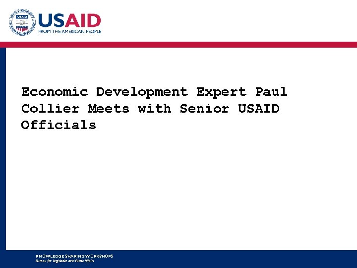 Economic Development Expert Paul Collier Meets with Senior USAID Officials KNOWLEDGE SHARING WORKSHOPS Bureau