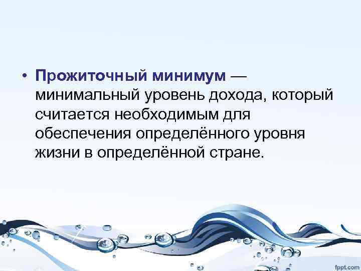  • Прожиточный минимум — минимальный уровень дохода, который считается необходимым для обеспечения определённого