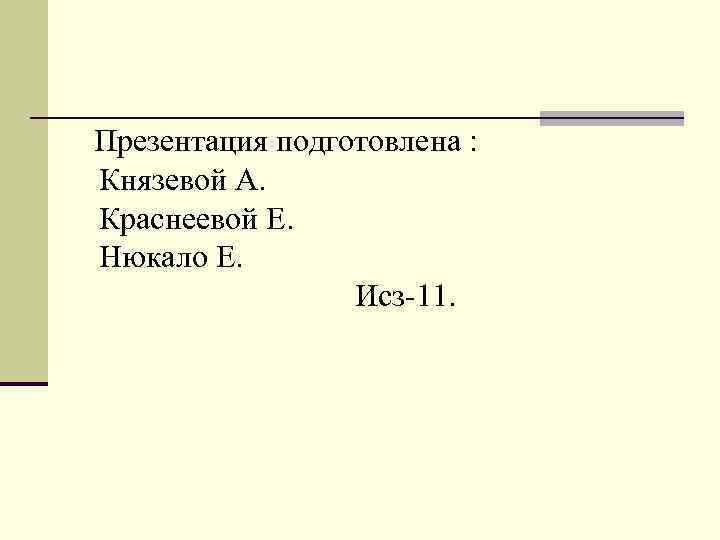 Презентация подготовлена : Князевой А. Краснеевой Е. Нюкало Е. Исз-11. . 