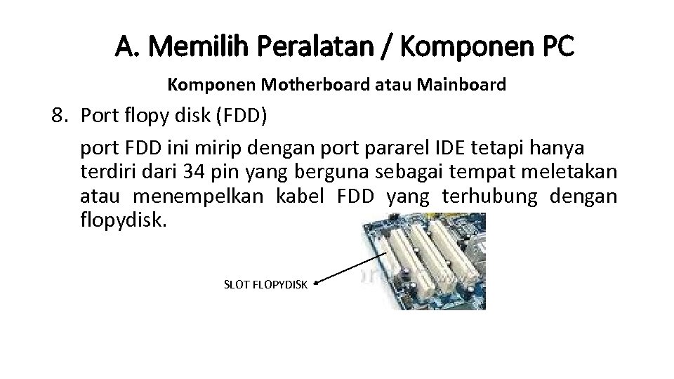 A. Memilih Peralatan / Komponen PC Komponen Motherboard atau Mainboard 8. Port flopy disk