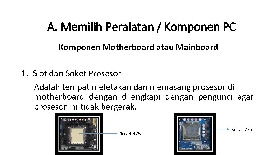 A. Memilih Peralatan / Komponen PC Komponen Motherboard atau Mainboard 1. Slot dan Soket