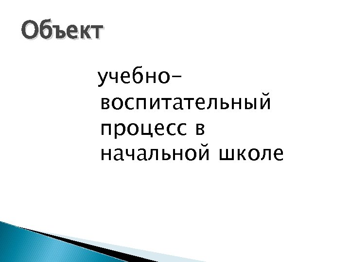 Объект учебновоспитательный процесс в начальной школе 