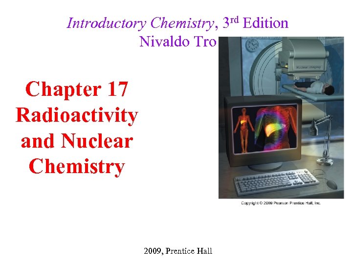 Introductory Chemistry, 3 rd Edition Nivaldo Tro Chapter 17 Radioactivity and Nuclear Chemistry 2009,