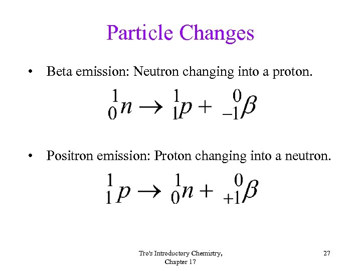 Particle Changes • Beta emission: Neutron changing into a proton. • Positron emission: Proton