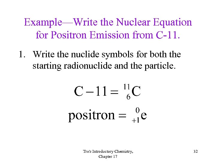 Example—Write the Nuclear Equation for Positron Emission from C-11. 1. Write the nuclide symbols