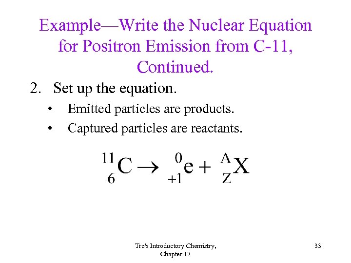 Example—Write the Nuclear Equation for Positron Emission from C-11, Continued. 2. Set up the