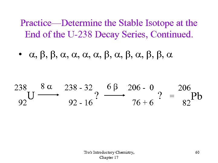 Practice—Determine the Stable Isotope at the End of the U-238 Decay Series, Continued. •