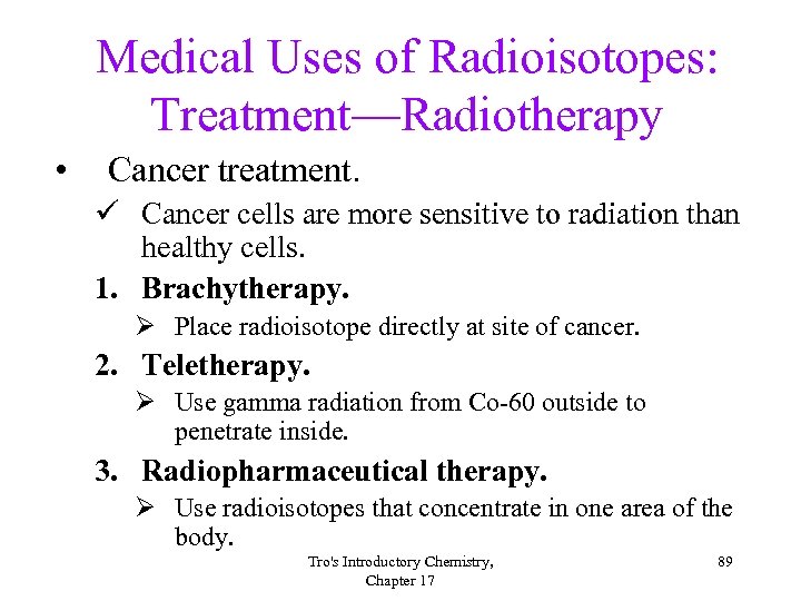 Medical Uses of Radioisotopes: Treatment—Radiotherapy • Cancer treatment. ü Cancer cells are more sensitive