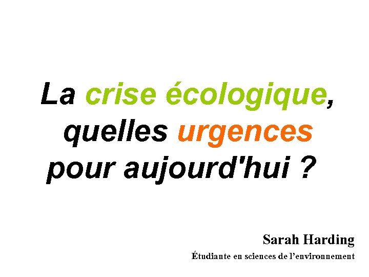 La crise écologique, quelles urgences pour aujourd'hui ? Sarah Harding Étudiante en sciences de