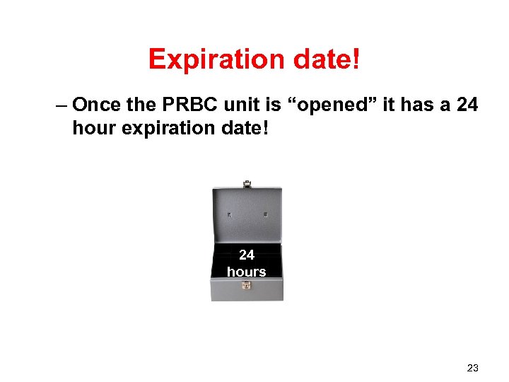 Expiration date! – Once the PRBC unit is “opened” it has a 24 hour