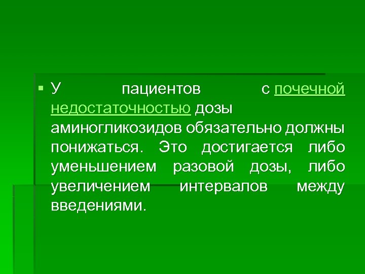 § У пациентов с почечной недостаточностью дозы аминогликозидов обязательно должны понижаться. Это достигается либо