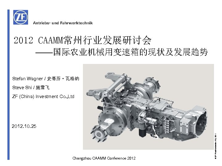 2012 CAAMM常州行业发展研讨会 ——国际农业机械用变速箱的现状及发展趋势 Stefan Wagner / 史蒂芬·瓦格纳 Steve Shi / 施雪飞 ZF (China) Investment