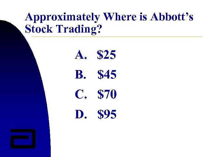 Approximately Where is Abbott’s Stock Trading? A. $25 B. $45 C. $70 D. $95