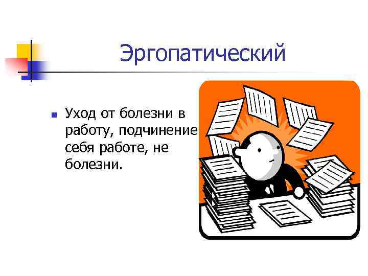 Эргопатический n Уход от болезни в работу, подчинение себя работе, не болезни. 
