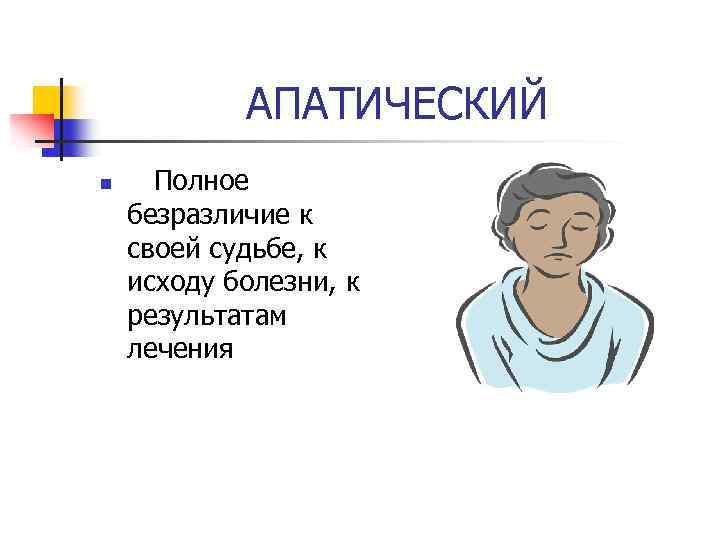 АПАТИЧЕСКИЙ n Полное безразличие к своей судьбе, к исходу болезни, к результатам лечения 
