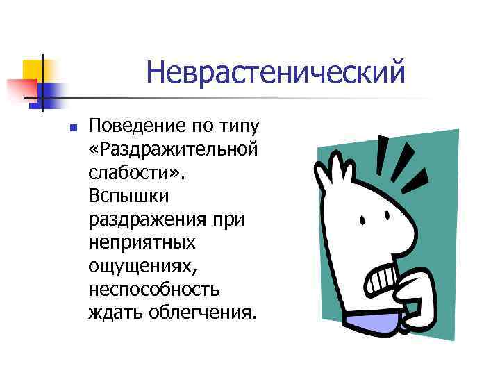 Неврастенический n Поведение по типу «Раздражительной слабости» . Вспышки раздражения при неприятных ощущениях, неспособность