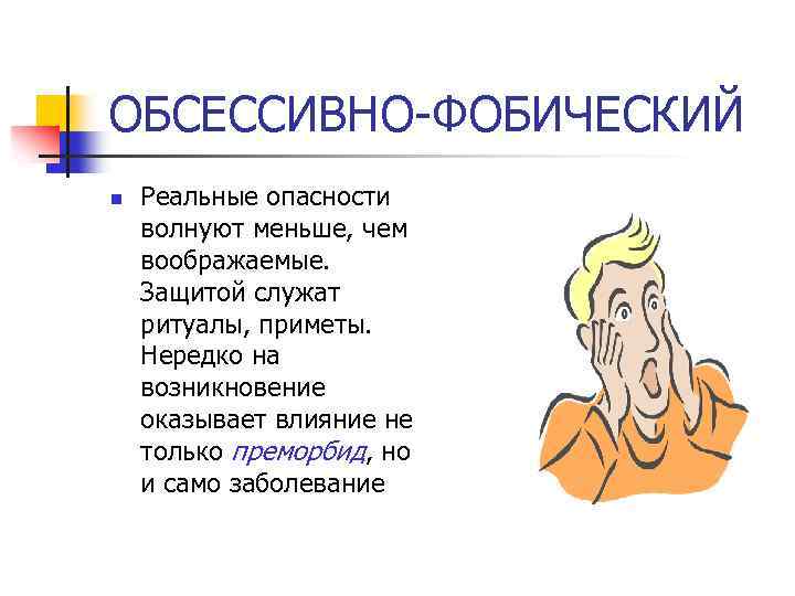 ОБСЕССИВНО-ФОБИЧЕСКИЙ n Реальные опасности волнуют меньше, чем воображаемые. Защитой служат ритуалы, приметы. Нередко на