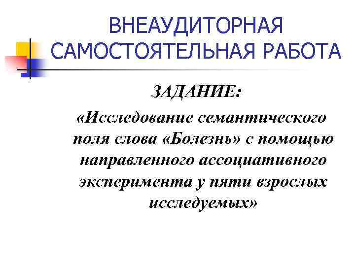 ВНЕАУДИТОРНАЯ САМОСТОЯТЕЛЬНАЯ РАБОТА ЗАДАНИЕ: «Исследование семантического поля слова «Болезнь» с помощью направленного ассоциативного эксперимента