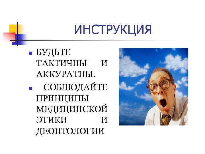 ИНСТРУКЦИЯ n n БУДЬТЕ ТАКТИЧНЫ И АККУРАТНЫ. СОБЛЮДАЙТЕ ПРИНЦИПЫ МЕДИЦИНСКОЙ ЭТИКИ И ДЕОНТОЛОГИИ 