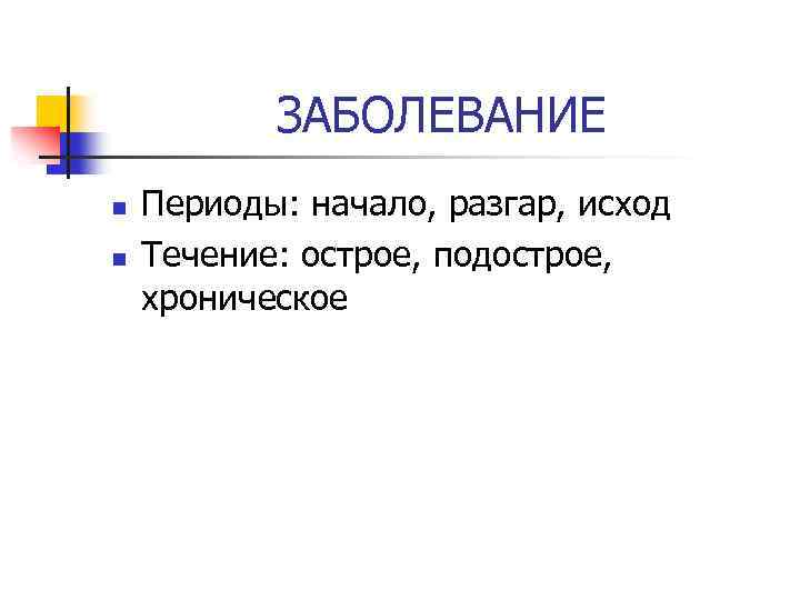 ЗАБОЛЕВАНИЕ n n Периоды: начало, разгар, исход Течение: острое, подострое, хроническое 