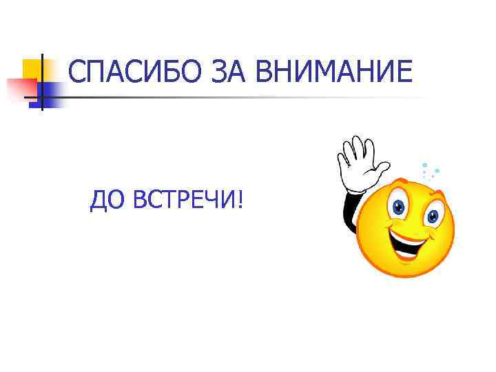 СПАСИБО ЗА ВНИМАНИЕ ДО ВСТРЕЧИ! 