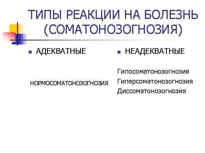 ТИПЫ РЕАКЦИИ НА БОЛЕЗНЬ (СОМАТОНОЗОГНОЗИЯ) n АДЕКВАТНЫЕ НОРМОСОМАТОНОЗОГНОЗИЯ n НЕАДЕКВАТНЫЕ Гипосоматонозогнозия Гиперсоматонозогнозия Диссоматонозогнозия 