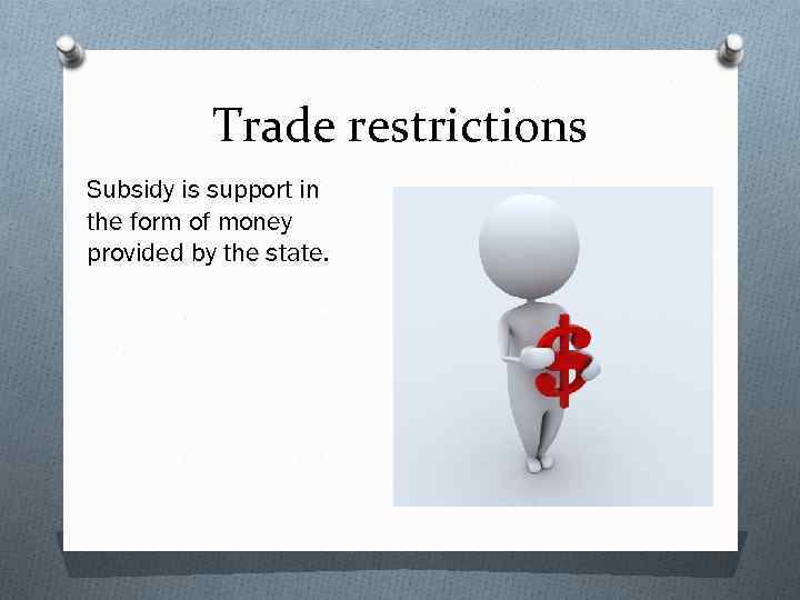 Trade restrictions Subsidy is support in the form of money provided by the state.