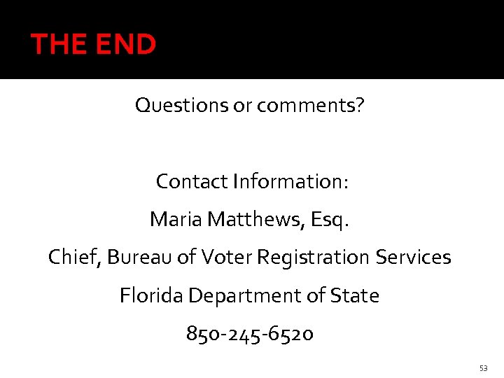 THE END Questions or comments? Contact Information: Maria Matthews, Esq. Chief, Bureau of Voter