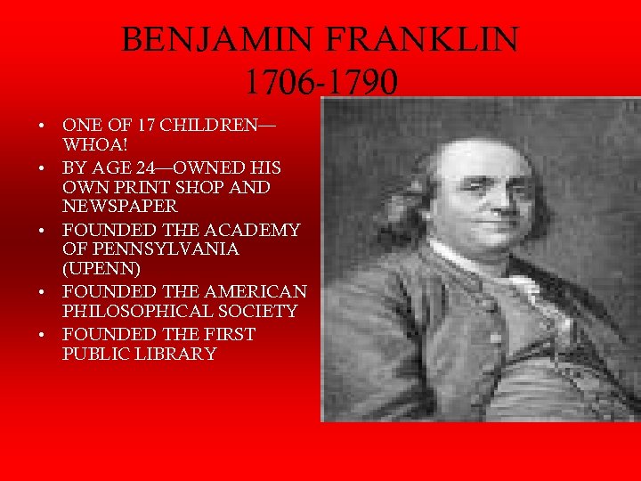 BENJAMIN FRANKLIN 1706 -1790 • ONE OF 17 CHILDREN— WHOA! • BY AGE 24—OWNED