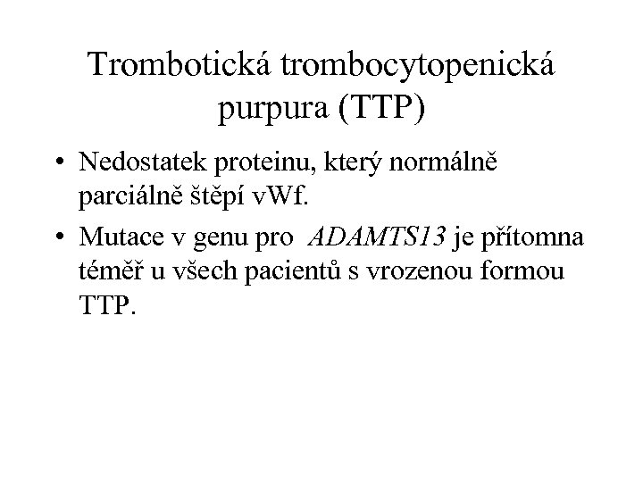 Trombotická trombocytopenická purpura (TTP) • Nedostatek proteinu, který normálně parciálně štěpí v. Wf. •