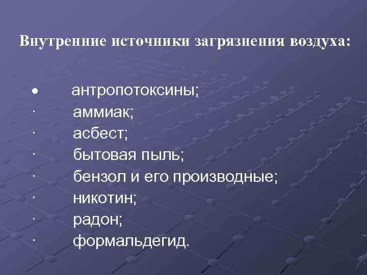 Внутренние источники загрязнения воздуха: · антропотоксины; · аммиак; · асбест; · бытовая пыль; ·