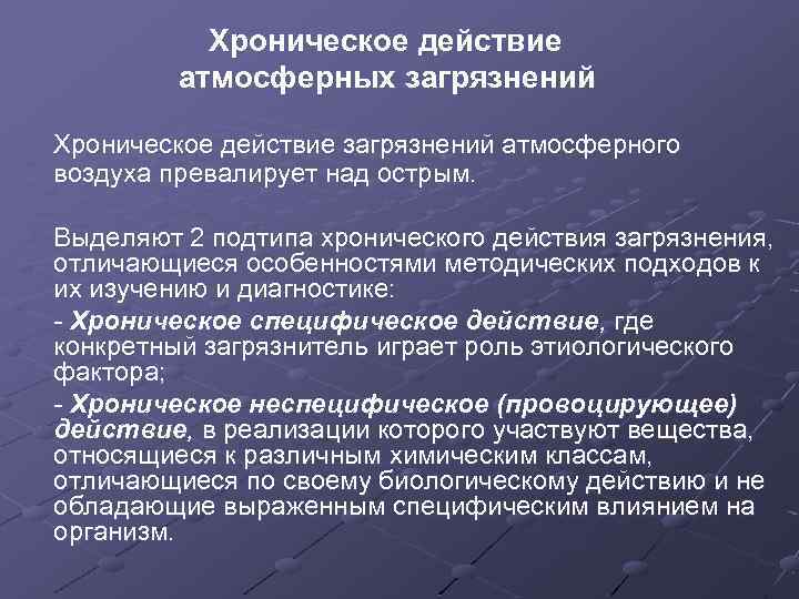 Хроническое действие атмосферных загрязнений Хроническое действие загрязнений атмосферного воздуха превалирует над острым. Выделяют 2