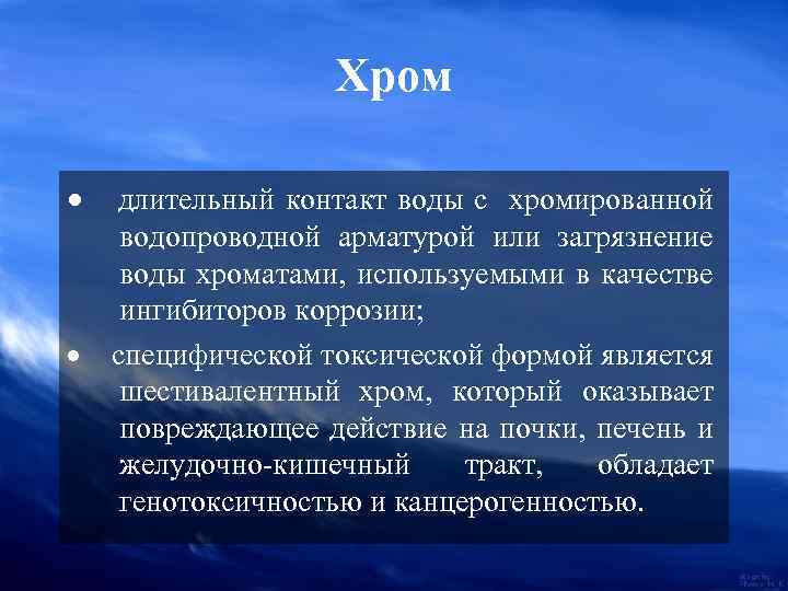 Хром · длительный контакт воды с хромированной водопроводной арматурой или загрязнение воды хроматами, используемыми