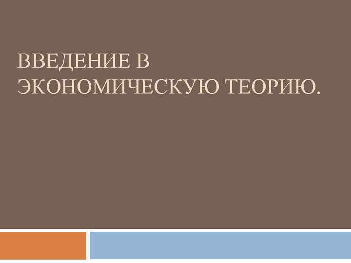 ВВЕДЕНИЕ В ЭКОНОМИЧЕСКУЮ ТЕОРИЮ. 