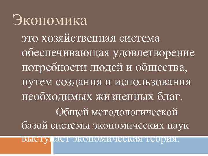 Экономика это хозяйственная система обеспечивающая удовлетворение потребности людей и общества, путем создания и использования
