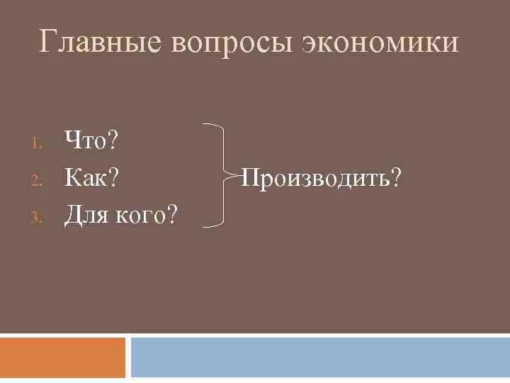 Главные вопросы экономики 1. 2. 3. Что? Как? Для кого? Производить? 