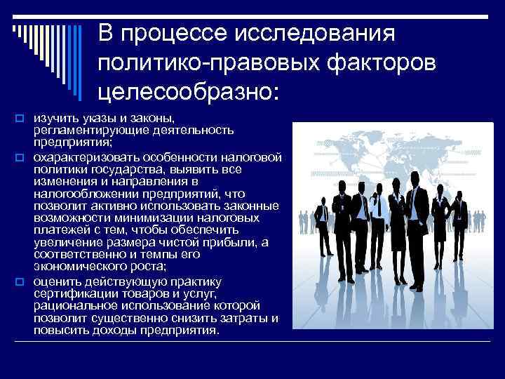 В процессе исследования политико-правовых факторов целесообразно: o изучить указы и законы, регламентирующие деятельность предприятия;