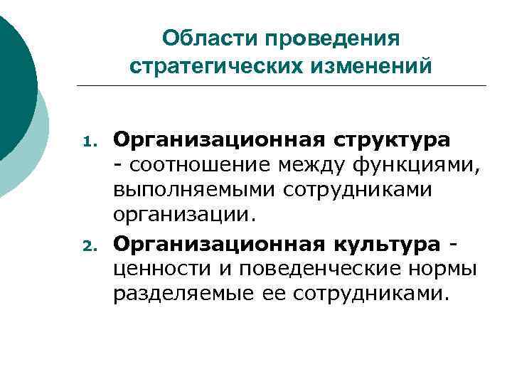 Области проведения стратегических изменений 1. 2. Организационная структура - соотношение между функциями, выполняемыми сотрудниками