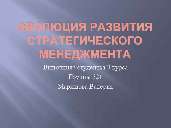 ЭВОЛЮЦИЯ РАЗВИТИЯ СТРАТЕГИЧЕСКОГО МЕНЕДЖМЕНТА Выполнила студентка 3 курса Группы 521 Маряшова Валерия 