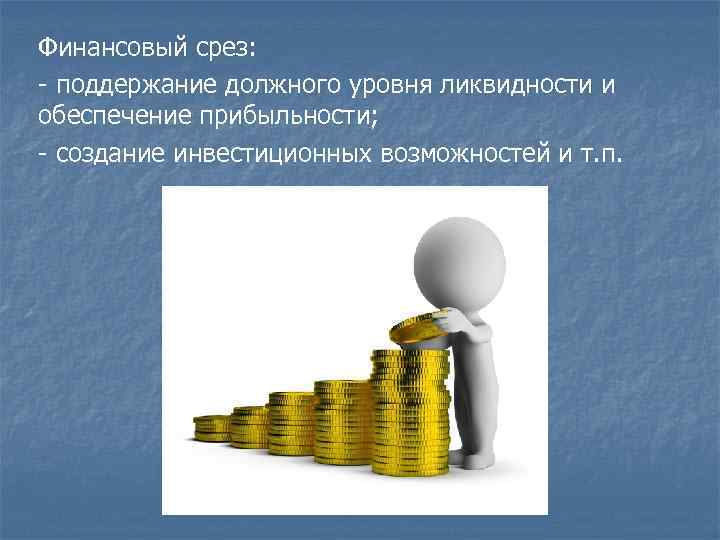 Финансовый срез: - поддержание должного уровня ликвидности и обеспечение прибыльности; - создание инвестиционных возможностей